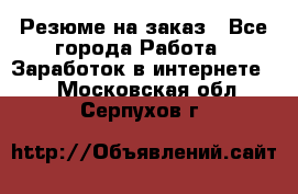 Резюме на заказ - Все города Работа » Заработок в интернете   . Московская обл.,Серпухов г.